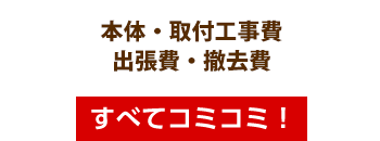 本体・リモコン・取付工事費・出張費・撤去費・すべてコミコミ!